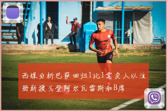 西媒分析巴萨回归1比1需卖人以注册新援戈登阿尔瓦雷斯和B席