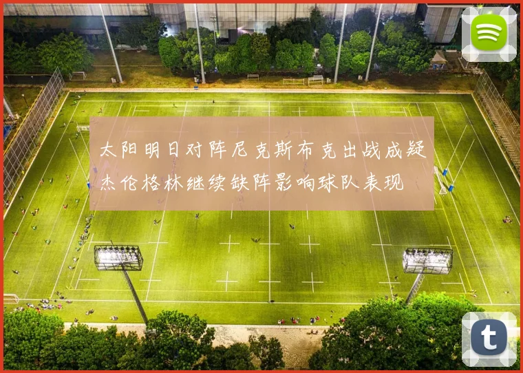 太阳明日对阵尼克斯布克出战成疑杰伦格林继续缺阵影响球队表现