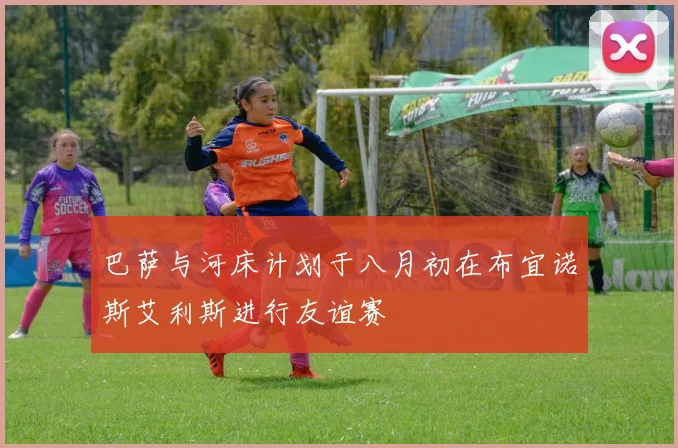 巴萨与河床计划于八月初在布宜诺斯艾利斯进行友谊赛