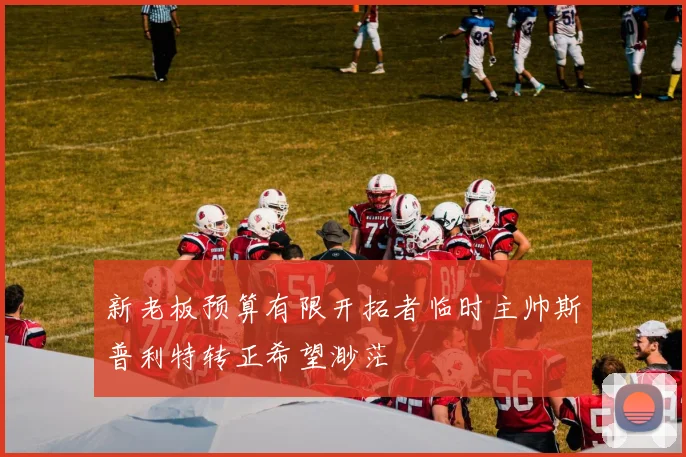 新老板预算有限开拓者临时主帅斯普利特转正希望渺茫
