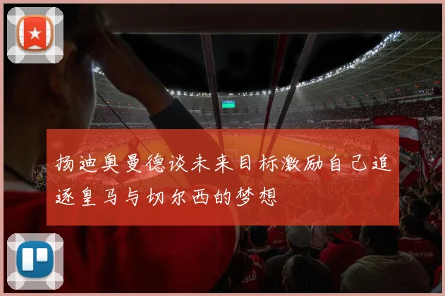 扬迪奥曼德谈未来目标激励自己追逐皇马与切尔西的梦想