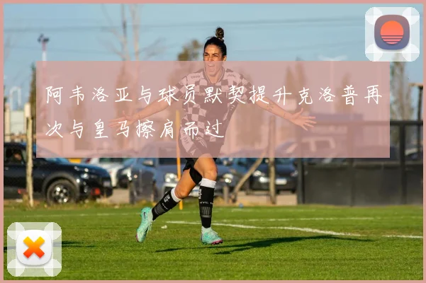 阿韦洛亚与球员默契提升克洛普再次与皇马擦肩而过
