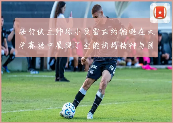 独行侠主帅称小莫雷兹约翰逊在大学赛场中展现了全能拼搏精神与团队奉献精神